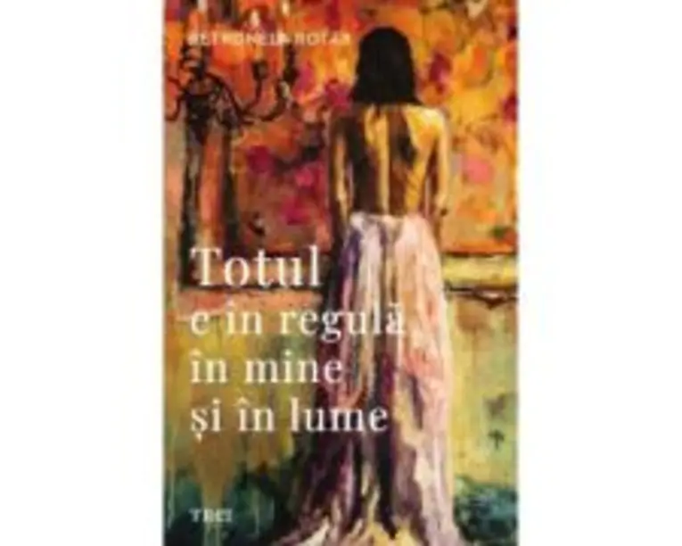 Totul e in regula in mine si in lume - Petronela Rotar