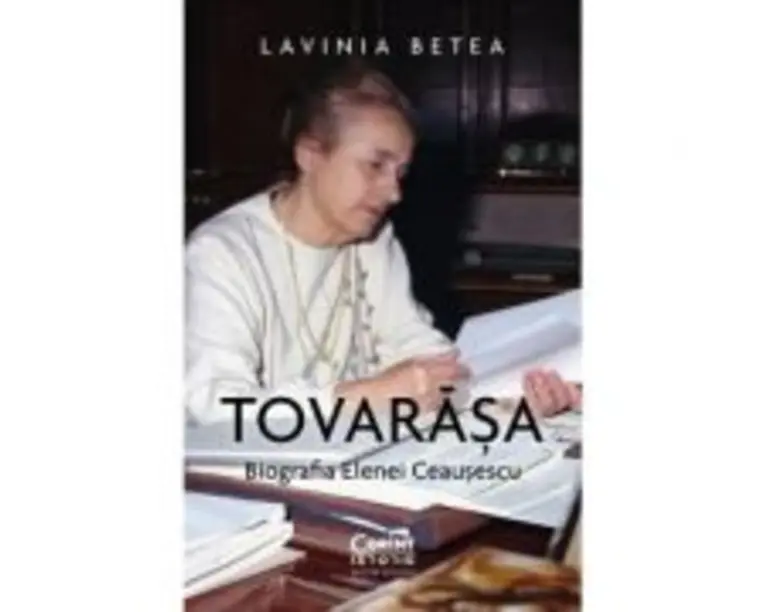 Tovarasa. Biografia Elenei Ceausescu - Lavinia Betea