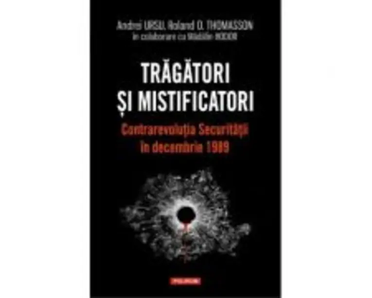 Tragatori si mistificatori. Contrarevolutia Securitatii in decembrie 1989 - Andrei Ursu, Roland O. Thomasson, Madalin Hodor
