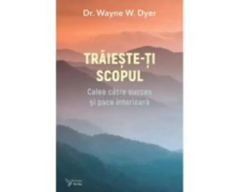 Traieste-ti scopul - Dr. Wayne W. Dyer