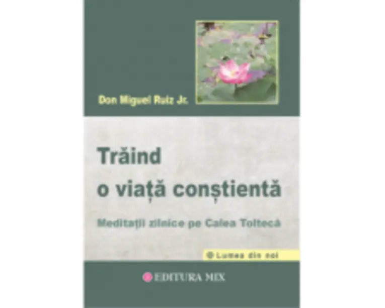 Traind o viata constienta. Meditatii zilnice pe calea tolteca - Don Miguel Ruiz Jr.