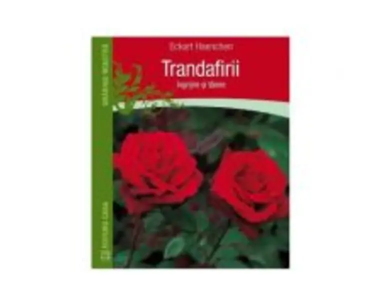 Trandafirii. Ingrijire si taiere - Eckart Haenchen