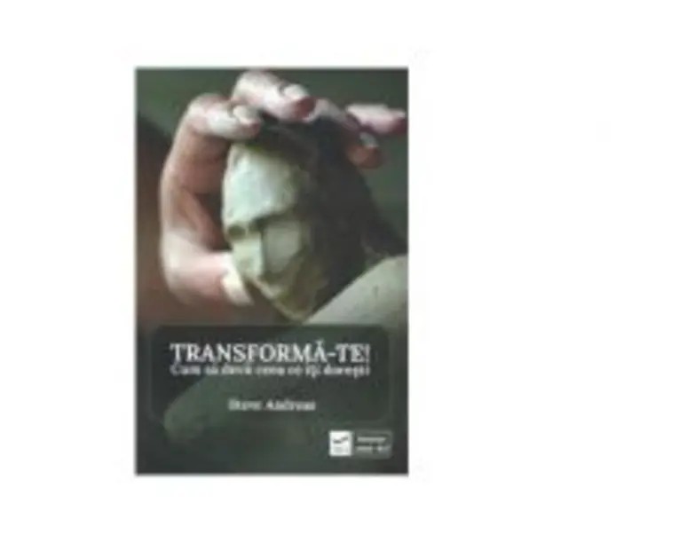 Transforma-te! Cum sa devii ceea ce iti doresti - Steve Andreas