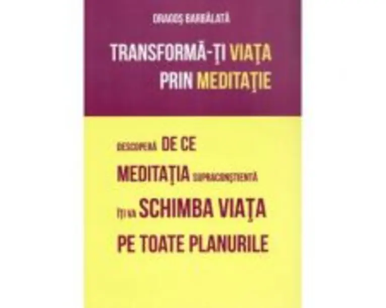 Transforma-ti viata prin meditatie. Descopera de ce meditatia supraconstienta iti va schimba viata pe toate planurile - Dragos Barbalata