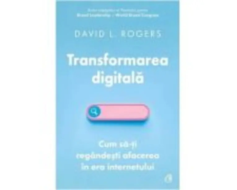 Transformarea digitala. Cum sa-ti regandesti afacerea in era internetului - David L. Rogers
