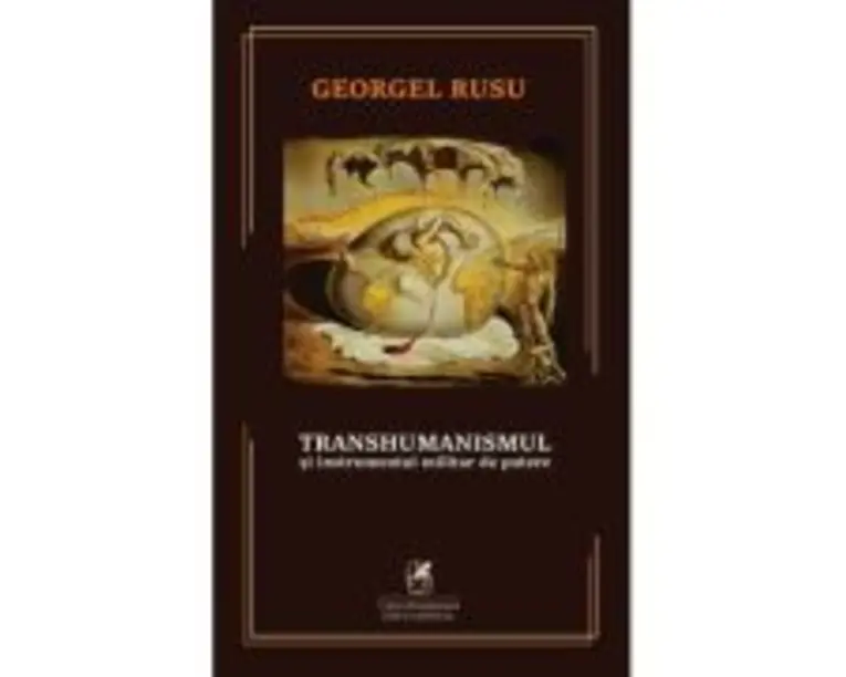 Transhumanismul si instrumentul militar de putere - Georgel Rusu