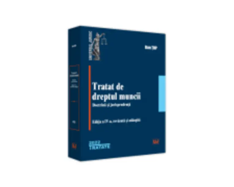 Tratat de dreptul muncii. Doctrina si jurisprudenta. Editia a IV-a, revazuta si adaugita - 2022 - Dan Top