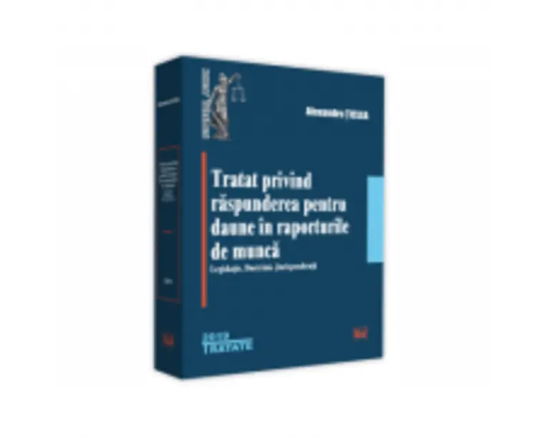 Tratat privind raspunderea pentru daune in raporturile de munca. Legislatie. Doctrina. Jurisprudenta - Alexandru Ticlea