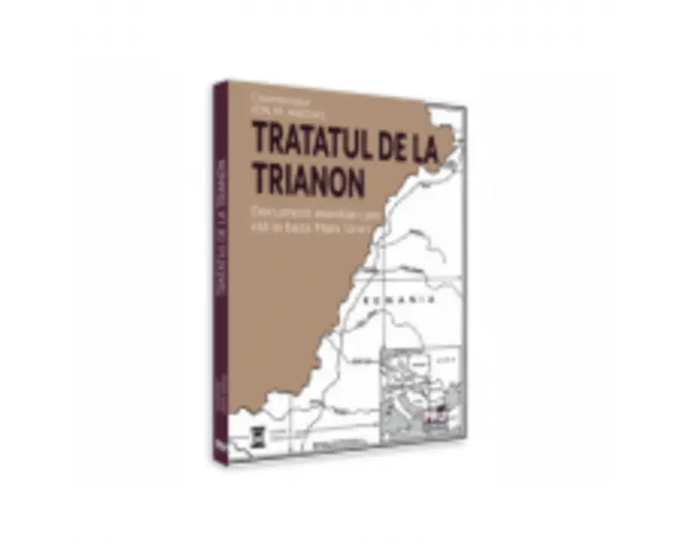 Tratatul de la Trianon. Document esential care sta la baza Marii Uniri - Ed. coord. Ion M. Anghel