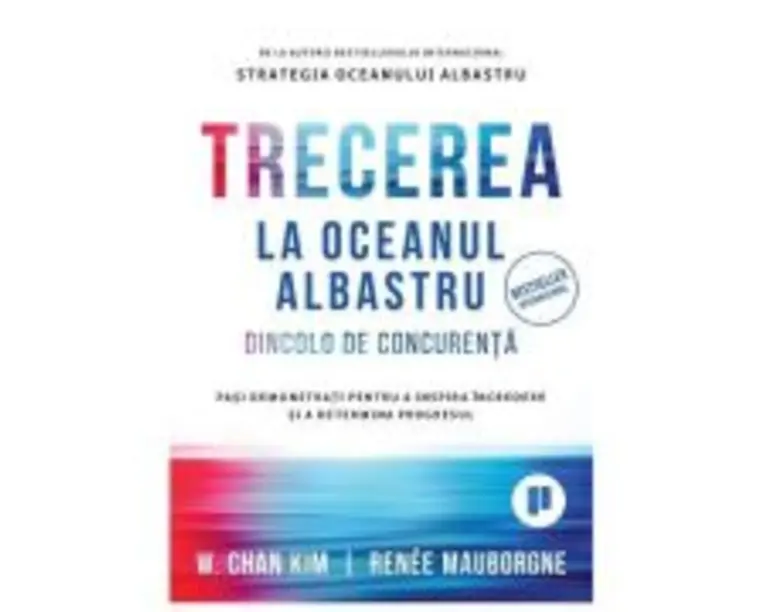 Trecerea la oceanul albastru. Dincolo de concurenta. Pasi demonstrati pentru a inspira incredere si a determina progresul - Renee Mauborgn