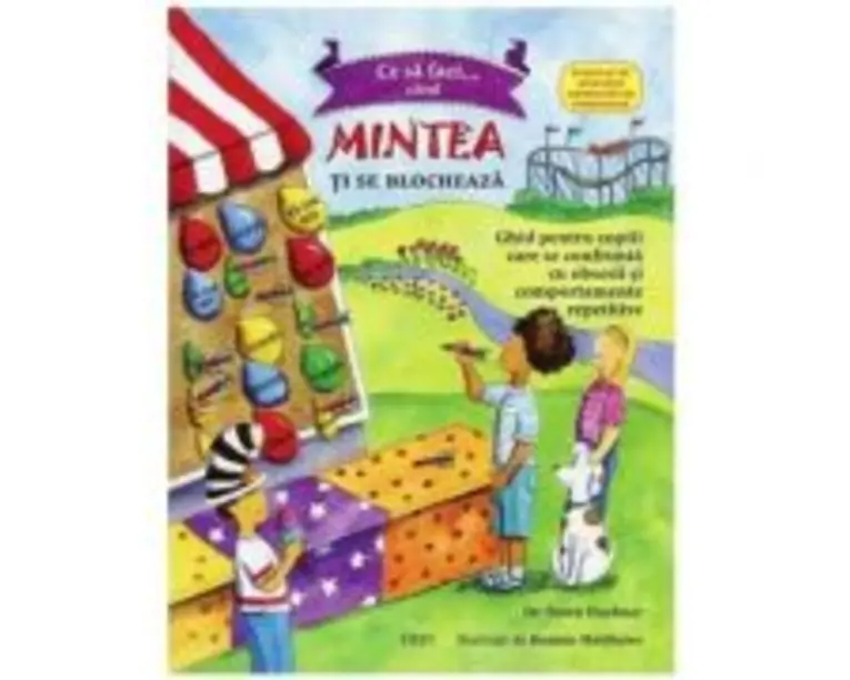 Ce sa faci cand... mintea ti se blocheaza. Ghid pentru copiii care se confrunta cu TOC - Tulburarea obsesiv-compulsiva - Dr. Dawn Huebner