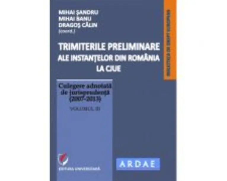 Trimiterile preliminare ale instantelor din Romania la CJUE. Culegere adnotata de jurisprudenta (2007-2013). Volumul 3 - Mihai Sandru