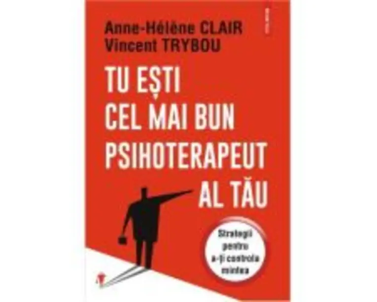 Tu esti cel mai bun psihoterapeut al tau. Strategii pentru a-ti controla mintea - Anne-Helene Clair, Vincent Trybou