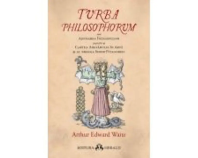 Turba Philosophorum sau Adunarea inteleptilor numita si cartea adevarului in arta si al treilea sinod pitagoreic - Arthur Edward Waite