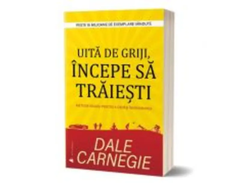 Uita de griji, incepe sa traiesti - Dale Carnegie