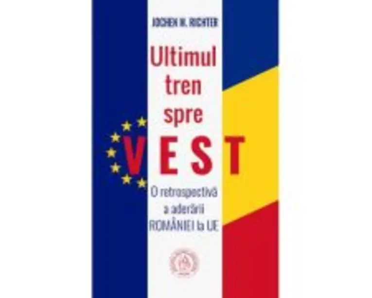 Ultimul tren spre Vest. O retrospectiva a aderarii Romaniei la UE - Jochen M. Richter