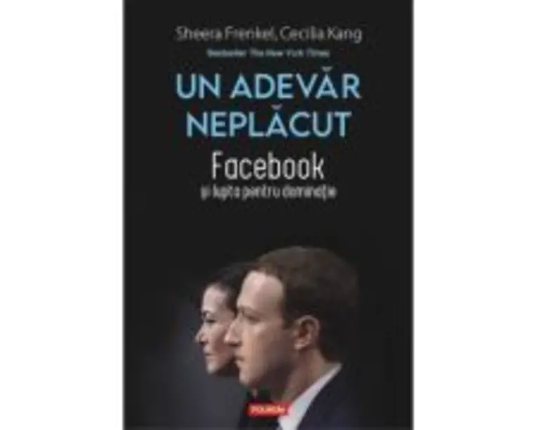 Un adevar neplacut. Facebook si lupta pentru dominatie - Sheera Frenkel, Cecilia Kang
