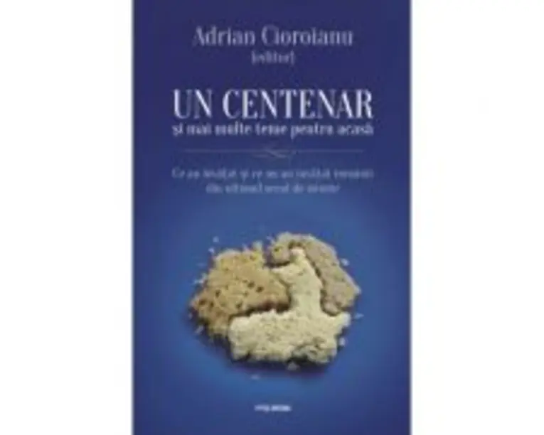 Un centenar si mai multe teme pentru acasa. Ce au invatat si ce nu au invatat romanii din ultimul secol de istorie - Adrian Cioroianu