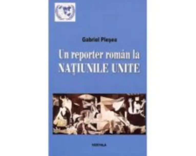 Un reporter roman la NATIUNILE UNITE. Corespondente de la sediul din new York al Organizatiei Mondiale (perioada 1994-2011) - Gabriel Plesea