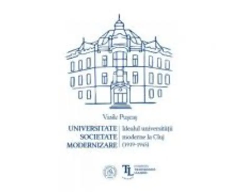 Universitate. Societate. Modernizare. Idealul universitatii moderne la Cluj (1919-1945) - Vasile Puscas
