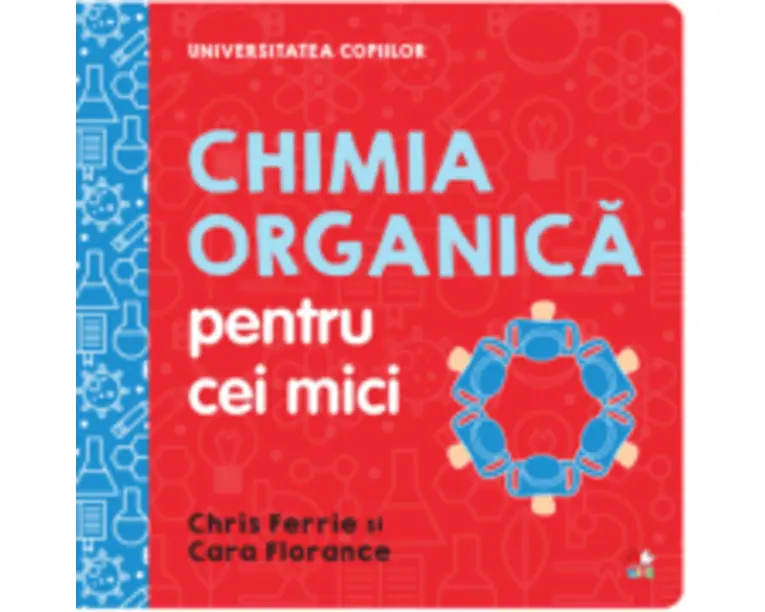 Universitatea copiilor. Chimia organica pentru cei mici - Chris Ferrie, Cara Florance