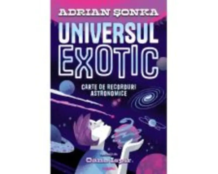 Universul exotic. Carte de recorduri astronomice - Adrian Sonka, Oana Ispir