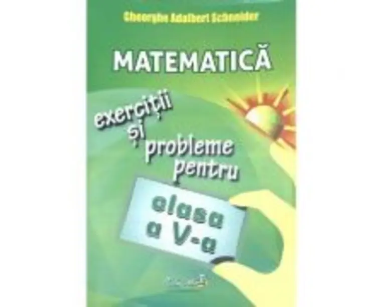 Matematica. Exercitii si probleme pentru clasa a 5-a - Gheorghe Adalbert Schneider