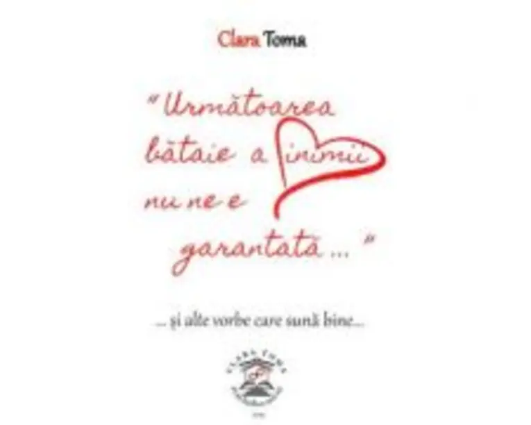 Urmatoarea bataie a inimii nu ne e garantata si alte vorbe care suna bine - Clara Toma