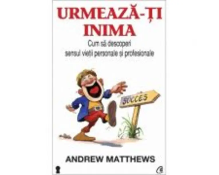 Urmeaza-ti inima. Cum sa descoperi sensul vietii personale si profesionale - Andrew Matthews