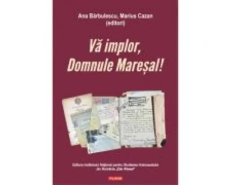 Va implor, Domnule Maresal!. Petitii si documente cu si despre evreii deportati in Transnistria (1941-1944) - Ana Barbulescu, Marius Cazan