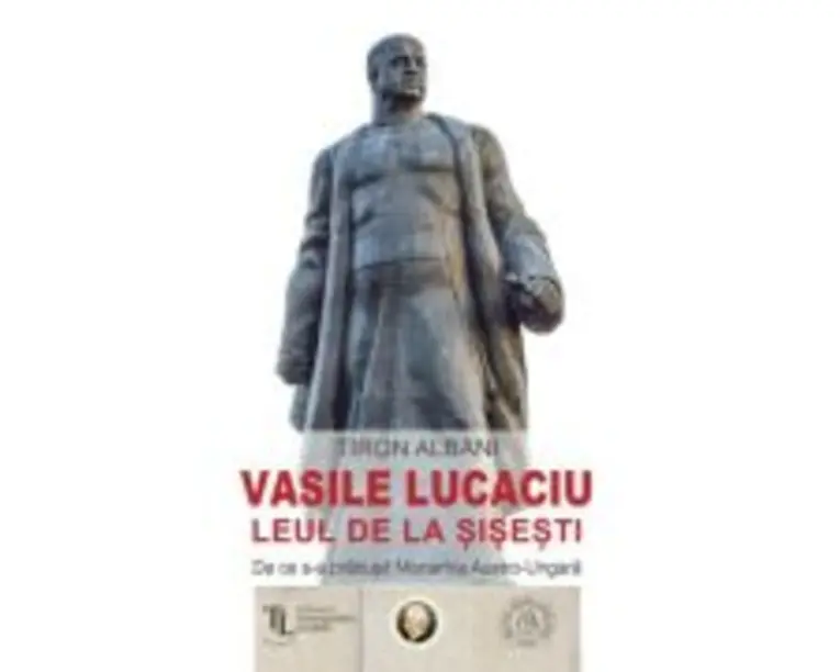 Vasile Lucaciu, Leul de la Sisesti. De ce s-a prabusit Monarhia Austro-Ungara - Tiron Albani