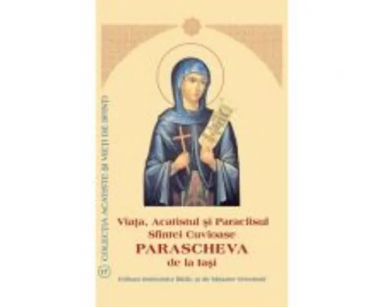 Viata, Acatistul si Paraclisul Sfintei Cuvioase Parascheva de la Iasi