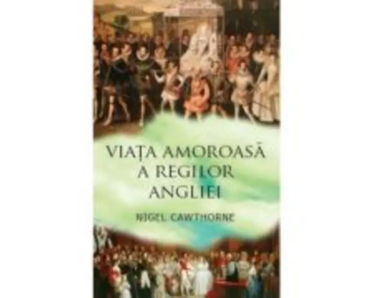 Viata amoroasa a regilor Angliei - Nigel Cawthorne