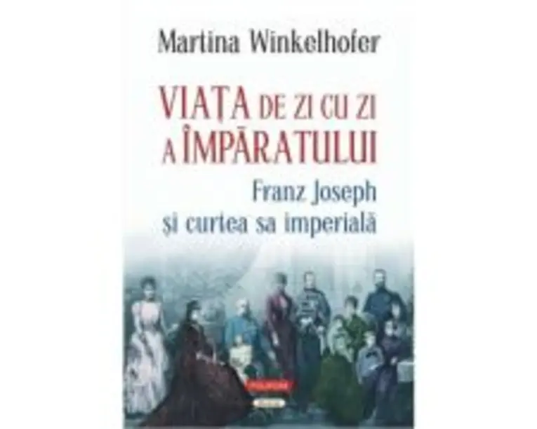 Viata de zi cu zi a imparatului: Franz Joseph si curtea sa imperiala - Martina Winkelhofer