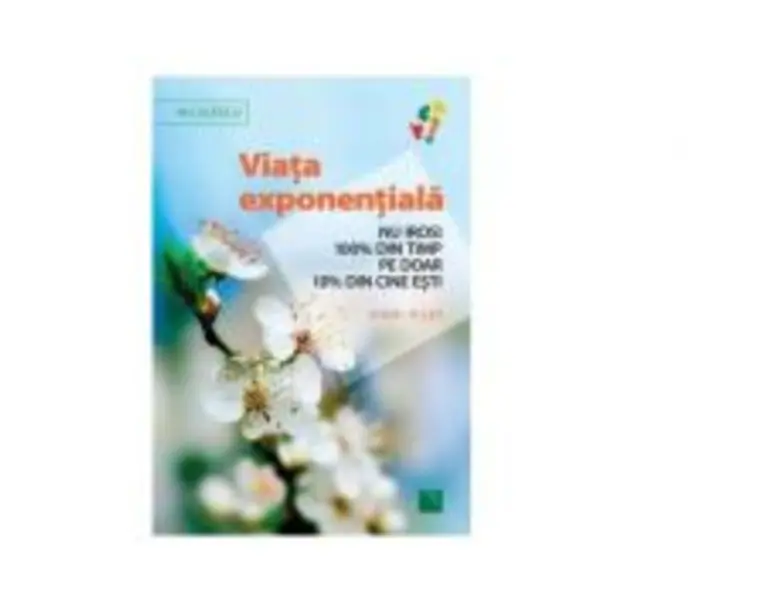 Viata exponentiala. Nu irosi 100% din timp pe doar 10% din cine esti!