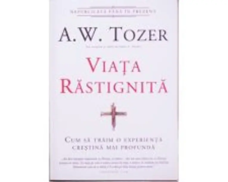 Viata rastignita. Cum sa traim o experienta crestina mai profunda - A. W. Tozer