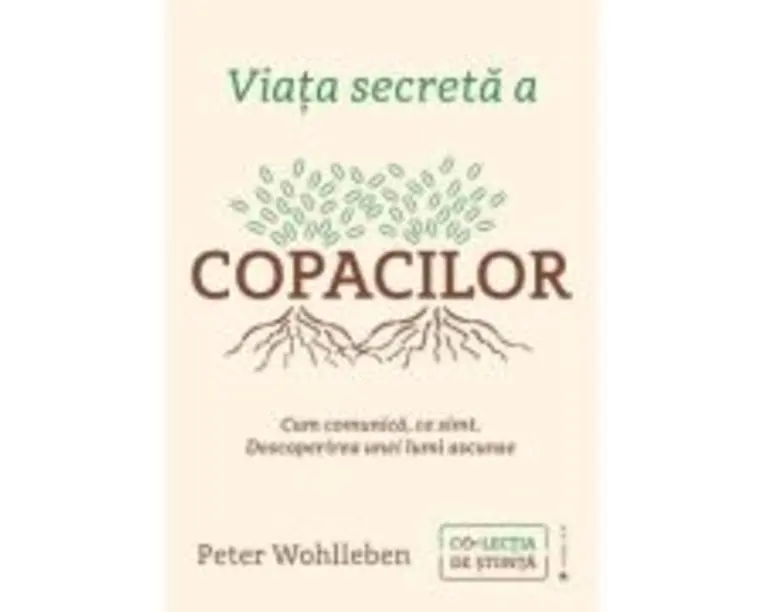 Viata secreta a copacilor. Cum comunica, ce simt. Descoperirea unei lumi ascunse - Peter Wohlleben