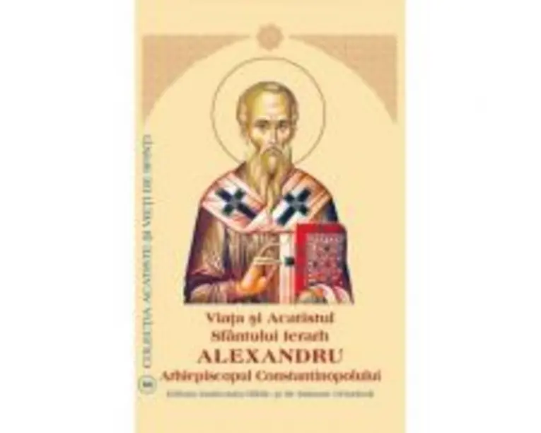 Viata si Acatistul Sfantului Mare Ierarh Alexandru, Arhiepiscopul Constantinopolului