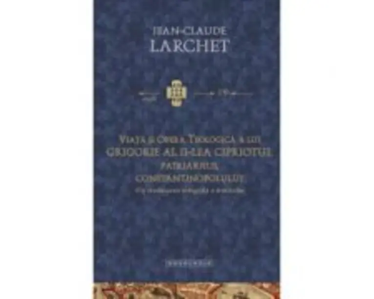 Viata si opera teologica a lui Grigorie al II-lea Cipriotul, Patriarhul Constantinopolului. Cu traducerea integrala a tratatelor - Jean-Claude Larchet