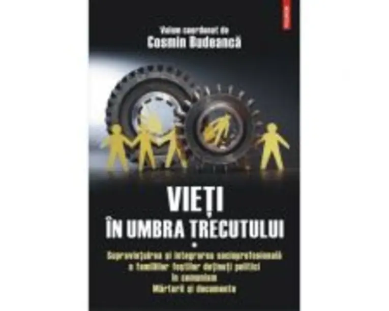 Vieti in umbra trecutului. Supravietuirea si integrarea socioprofesionala a familiilor fostilor detinuti politici in comunism. Marturii si documente, 