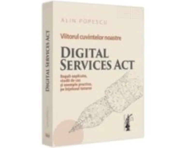 Viitorul cuvintelor noastre. Digital Services Act. Reguli explicate, studii de caz si exemple practice, pe intelesul tuturor - Alin Popescu
