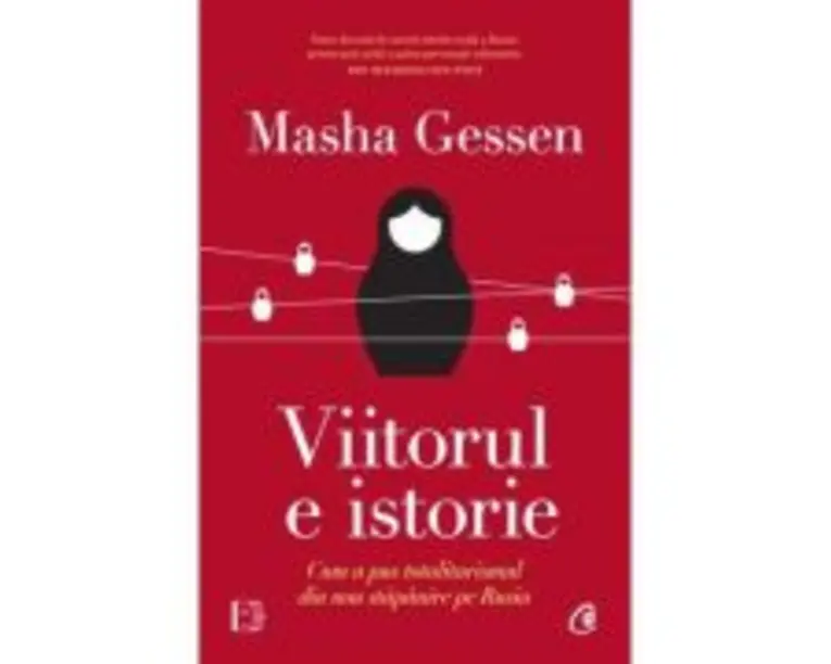 Viitorul e istorie. Cum a pus totalitarismul din nou stapanire pe Rusia - Masha Gessen