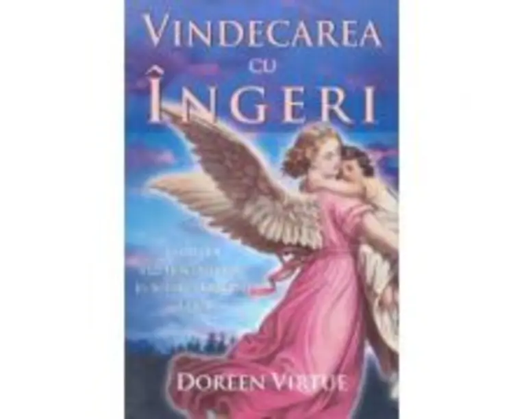 Vindecarea cu ingeri. Cum pot ingerii sa va ajute in fiecare domeniu al vietii - Doreen Virtue