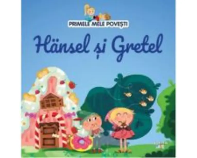 Volumul 4. Primele mele povesti. Hansel si Gretel