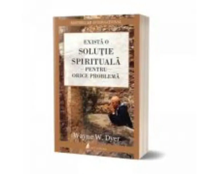 Exista o solutie spirituala pentru orice problema - Wayne W. Dyer