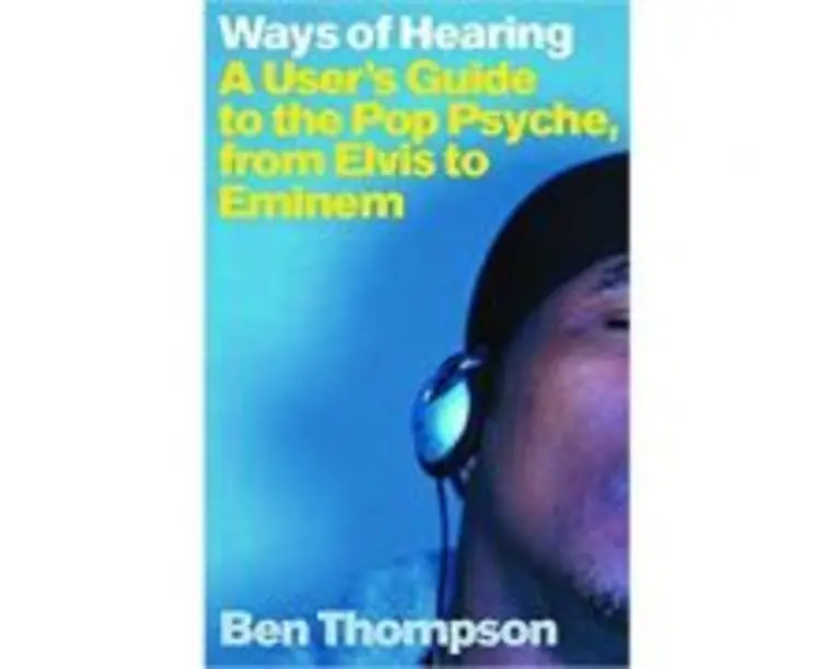 Ways of Hearing. A User's Guide to the Pop Psyche, from Elvis to Eminem - Ben Thompson