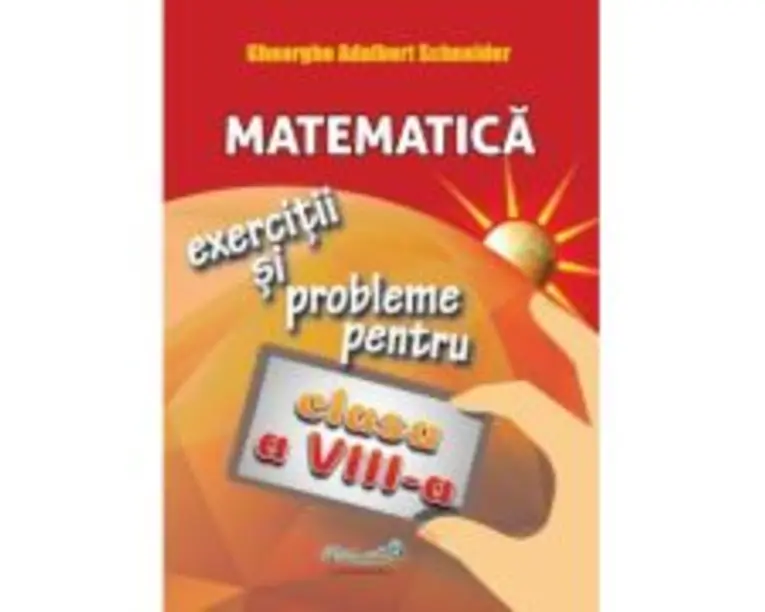 Matematica exercitii si probleme pentru clasa a 8 -a - Gheorghe Adalbert Schneider