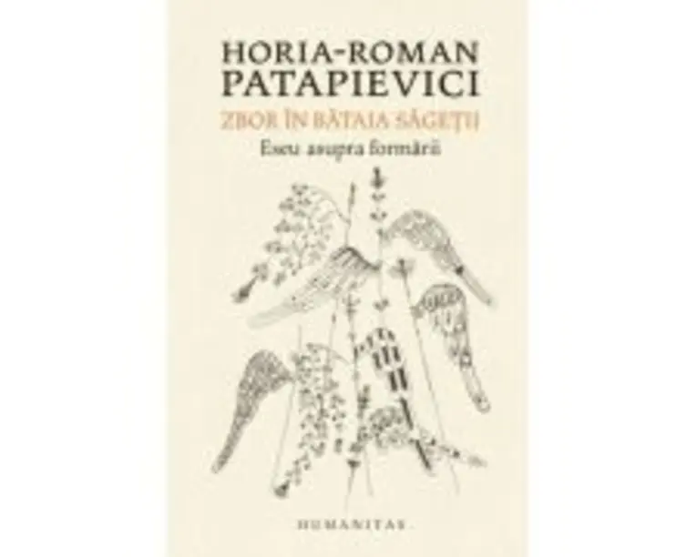 Zbor in bataia sagetii. Eseu asupra formarii - Horia-Roman Patapievici
