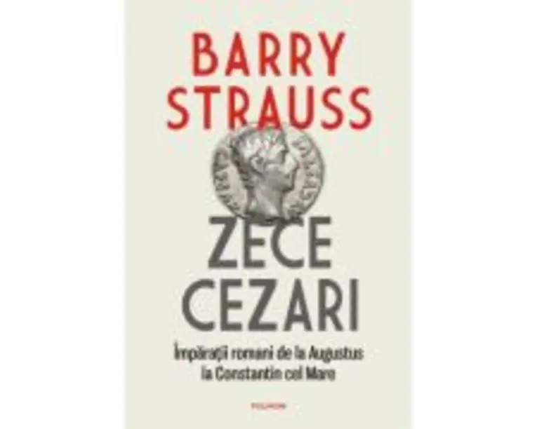 Zece cezari. Imparatii romani de la Augustus la Constantin cel Mare. Editie cartonata - Barry Strauss
