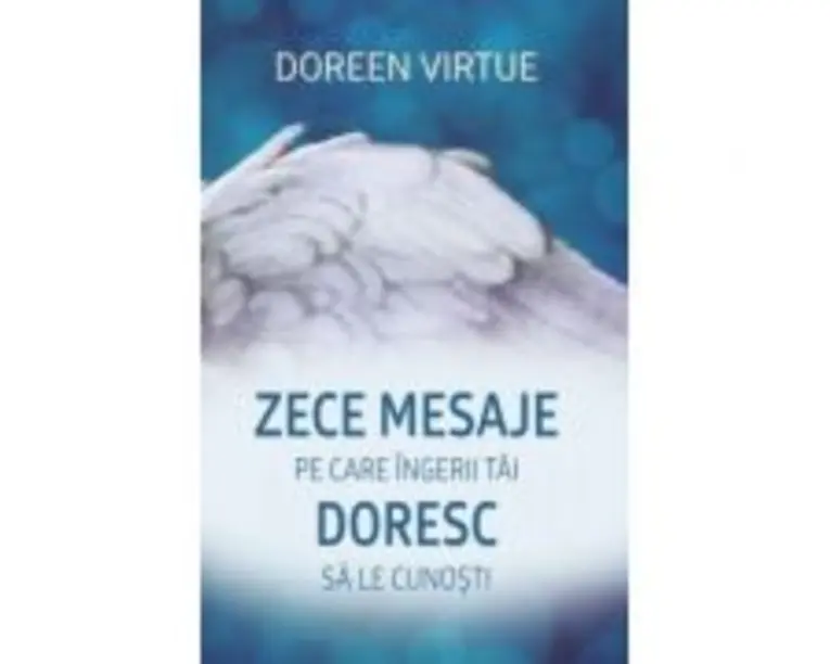 Zece mesaje pe care ingerii tai doresc sa le cunosti - Doreen Virtue